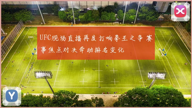 UFC现场直播再度打响拳王之争 赛事焦点对决牵动排名变化