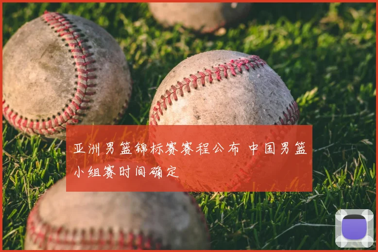 亚洲男篮锦标赛赛程公布 中国男篮小组赛时间确定