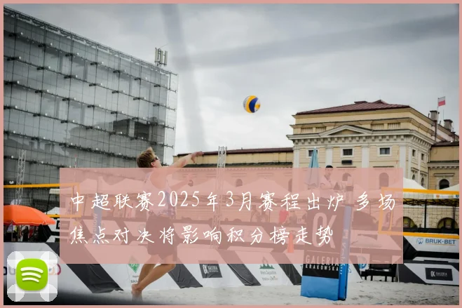 中超联赛2025年3月赛程出炉 多场焦点对决将影响积分榜走势