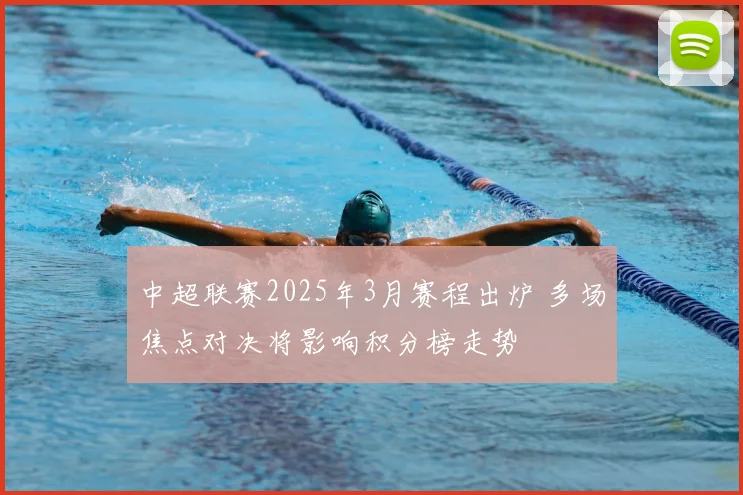 中超联赛2025年3月赛程出炉 多场焦点对决将影响积分榜走势