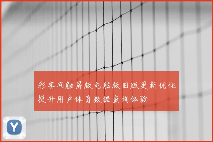 彩客网触屏版电脑版旧版更新优化提升用户体育数据查询体验